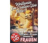 Weißwein im großen Glas, Bitte! Die ultimativen 101 Anti-Stress-Momente für FRAUEN: Das perfekte Geschenk für gestresste Heldinnen - Lachen, ... pur. Mehr Gelassenheit, weniger Drama.