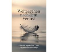 Weitergehen nach dem Verlust: Ein Trauertagebuch, Gedanken ordnen - Erinnerungen bewahren - Schritt für Schritt zurück ins Leben