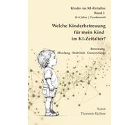 Welche Kinderbetreuung für mein Kind im KI-Zeitalter?: Wie Kinder sich sicher entwickeln - und worauf Eltern bei Betreuung im Zeitalter von KI ... Entwicklung und Entscheidungsfindung)