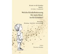 Welche Kinderbetreuung für mein Kind im KI-Zeitalter?: Wie Kinder sich sicher entwickeln - und worauf Eltern bei Betreuung im Zeitalter von KI ... Entwicklung und Entscheidungsfindung)