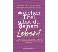 Welchen Titel gibst du deinem Leben?: Ermutigende Botschaften, um dein Glück selbst in die Hand zu nehmen.