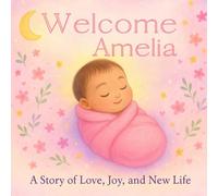 Welcome, Amelia: A Story of Love, Joy, and New Life: A Personalized New Baby Keepsake Book for Girls Named Amelia - A Meaningful Gift for Baby ... Hearts Personalized Name Series (Amelia))