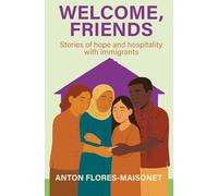Welcome, Friends: Stories of hope and hospitality with immigrants
