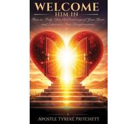 Welcome Him In: How to Truly Open the Doorways of Your Heart and Experience True Transformation