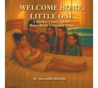 WELCOME HOME, LITTLE ONE: A Mother's Story About Home Birth, Love And Trust