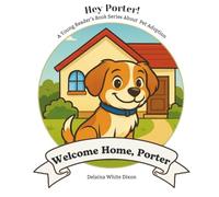 Welcome Home, Porter! A Live Character Cartoon Book of: Hey Porter! A Young Reader’s Book Series About Pet Adoption, Dog Adoption, First Pets (Toddler ... Book, Pet Adoption Education, Pet Advocacy)