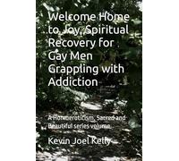Welcome Home to Joy, Spiritual Recovery for Gay Men Grappling with Addiction: A Homoeroticism, Sacred and Beautiful series volume