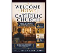 WELCOME HOME TO THE CATHOLIC CHURCH: Your First Year in the Church: A Practical Guide to Faith, Prayer, the Sacraments, and Catholic Living