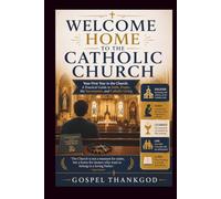 WELCOME HOME TO THE CATHOLIC CHURCH: Your First Year in the Church: A Practical Guide to Faith, Prayer, the Sacraments, and Catholic Living