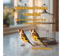 Welcome Home, Tweetie!: How to Take Care of Your New Pet Birds (Bringing Home a New Pet)