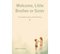 Welcome, Little Brother or Sister: Your Guide to Life as a Family of Four