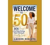 Welcome to 50: 101 Things to Stop Doing, Start Doing, and Finally Enjoy (The Fabulous After Fifty Series)