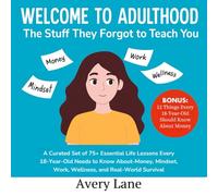 Welcome to Adulthood: The Stuff They Forgot to Teach You: A Curated Set of 75+ Essential Life Lessons Every 18-Year-Old Needs to Know About Money, Mindset, Work, Wellness, and Real-World Survival
