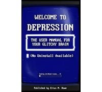 Welcome to Depression: The User Manual for Your Glitchy Brain: How to Run on 3% Battery, Beat Burnout, and Survive Anxiety (No Uninstall Available)