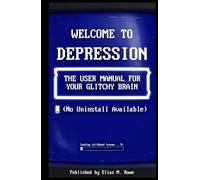 Welcome to Depression: The User Manual for Your Glitchy Brain: How to Run on 3% Battery, Beat Burnout, and Survive Anxiety (No Uninstall Available)