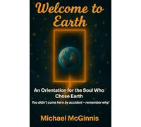 Welcome to Earth: An Orientation for the Soul Who Chose Earth