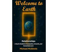 Welcome to Earth: Relationships - A Soul's Guide to Connection, Growth, and Conscious Love