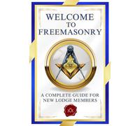 Welcome To Freemasonry: A Complete Guide For New Lodge Members | Essential Freemason Book for New Members, Masonic Study Groups, and Masonic Educators