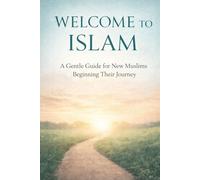 Welcome to Islam: A Gentle Guide for New Muslims Beginning Their Journey