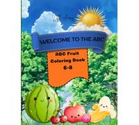 Welcome to the ABC: Coloring Book - 25+ for Ages 6-8. Learn the Alphabet with Tasty Fruits!
