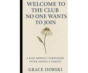 Welcome to the Club No One Wants To Join: A Raw, Honest Companion After Losing a Parent