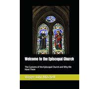 Welcome to the Episcopal Church: The Customs of the Episcopal Church and Why We Have Them