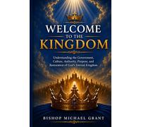 Welcome to the Kingdom: Understanding the Government, Culture, Authority, Purpose, and Restoration of God’s Eternal Kingdom