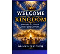 Welcome to the Kingdom: Understanding the Government, Culture, Authority, Purpose, and Restoration of God’s Eternal Kingdom