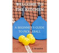 Welcome to the Kitchen: A Beginner's Complete Guide to Pickleball (Pickleball Improvement Series)