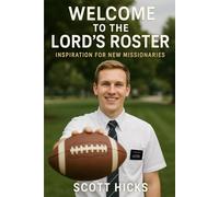 Welcome to the Lord's Roster: A Faith-Forward Guide to the Realities and Rewards of Serving an LDS Mission