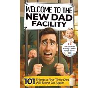 Welcome to The New Dad Facility: 101 Things a First-Time Dad Will Never Do Again: The Ultimate Funny Gift Book for a Dad-to-Be! Everything Expectant Fathers Need to Know About Fatherhood