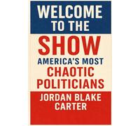 Welcome to the Show: America’s Most Chaotic Politicians (Irreverent History)