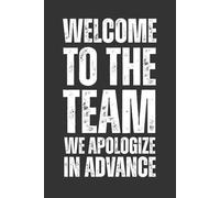 Welcome To The Team We Apologize In Advance Notebook: Funny Office Gift For New Coworkers, Boss, or Employees , Perfect for Work Humor and Team Banter