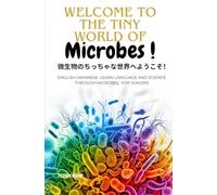 Welcome to the Tiny World of Microbes! 微生物のちっちゃな世界へようこそ！: English-Japanese: Learn Language and Science Through Microbes, For Juniors