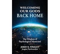 Welcoming Our Gods Back Home: The Wisdom of Psychological Mysticism: 3 (Jungian Psychology and the Future of Our Species)