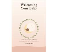 Welcoming Your Baby: A Calm, Practical Guide for Families from Pregnancy to the First Months at Home