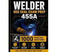 Welder 455A Red Seal Exam Prep: 1,000 Practice Questions, 8 Complete Practice Tests, Welding Theory, Symbols, Safety, Metallurgy & Inspection Review