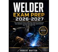 Welder Exam Prep 2026-2027: The Complete Study Guide with Practice Questions and Answers to Pass Your Welding Certification Test on the First Try