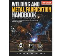 WELDING AND METAL FABRICATION HANDBOOK: A Complete Beginner to Advanced Guide Covering MIG, TIG, Stick and Flux-Core Arc Processes, Blueprint Symbols, Joint Design, Cutting, Safety and Shop Projects
