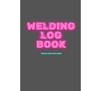 Welding Log Book: Track your Settings - MIG Welding Journal to Track Settings, Projects & Sweet Spot | 99 color pages | For Beginners and Pros