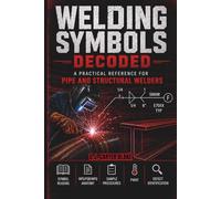 Welding Symbols Decoded: A Practical Reference for Pipe and Structural Welders: Symbol Reading, WPS/PQR/WPQ Anatomy, Sample Procedures, PWHT, and Defect Identification