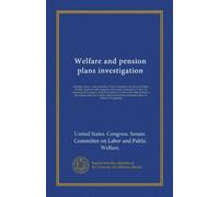 Welfare and pension plans investigation (Vol-1): Hearings before a Subcommittee of the Committee on Labor and Public Welfare, Eighty-fourth Congress, ... to investigate employee welfare and...