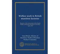 Welfare work in British munition factories: Reprints of the memoranda of the British Health of Munition Workers Committee. April, 1917