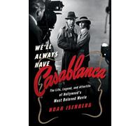 We'll Always Have Casablanca: The Life, Legend, and Afterlife of Hollywood's Most Beloved Movie
