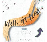 Well, At Least…: A gentle energetic shift for kids-because how they feel is how they attract