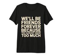We'll Be Friends Forever You Know Too Much - Camiseta Premium