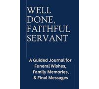 Well Done, Faithful Servant: A Guided Journal For Funeral Wishes, Family Memories, & Final Messages