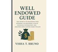 Well Endowed Guide: The Secrets to Mastering Wise Spending, Establishing a Solid Financial Foundation, and Creating Long-Lasting Family Wealth