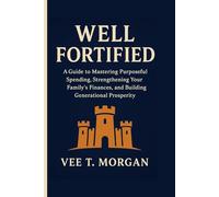 Well Fortified: A Guide to Mastering Purposeful Spending, Strengthening Your Family’s Finances, and Building Generational Prosperity