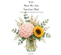 Well... Here We Are. You Got This!: A 7-Day Guide to Living Life on Your Terms